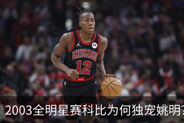 2003全明星赛科比为何独宠姚明？捏肩鼓励让位跳球，这情谊太戳心